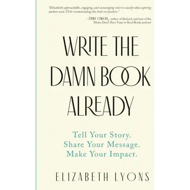 Write the Damn Book Already: Tell Your Story. Share Your Message. Make Your Impact.