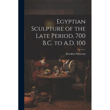 Egyptian Sculpture of the Late Period, 700 B.C. to A.D. 100