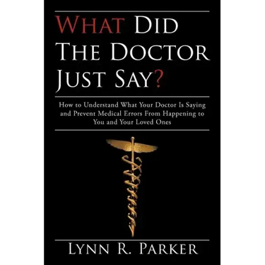 What Did the Doctor Just Say?: How to Understand What Your Doctor Is Saying and Prevent Medical Errors From Happening to You and Your Loved Ones