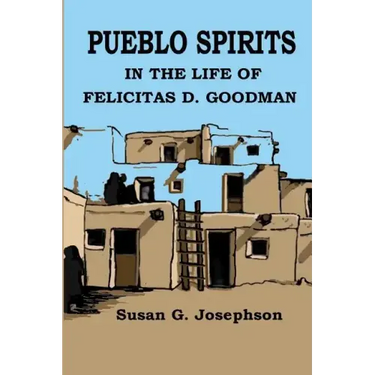 Pueblo Spirits: in the life of Felicitas D. Goodman
