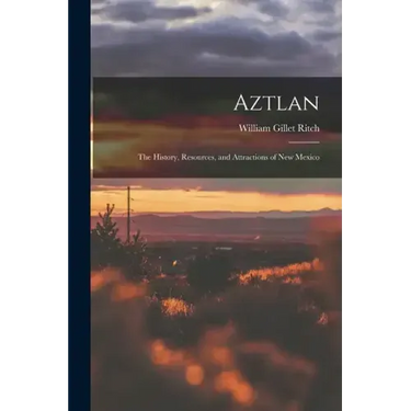 Aztlan: The History, Resources, and Attractions of New Mexico