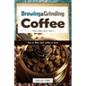 Brewing and Grinding Coffee: How to Make Good Coffee at Home