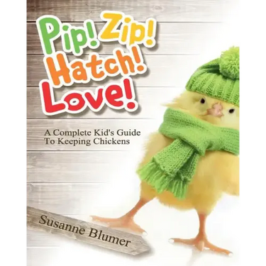 Pip! Zip! Hatch! Love!: A Complete Kid's Guide To Keeping Chickens