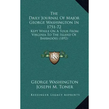 The Daily Journal of Major George Washington in 1751-72: Kept While on a Tour from Virginia to the Island of Barbadoes (1892)