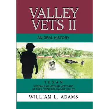Valley Vets II an Oral History: Texan Korean and Vietnam Veterans of the Lower Rio Grande Valley