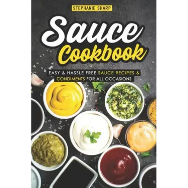 Sauce Cookbook: Easy & Hassle Free Sauce Recipes & Condiments for all Occasions