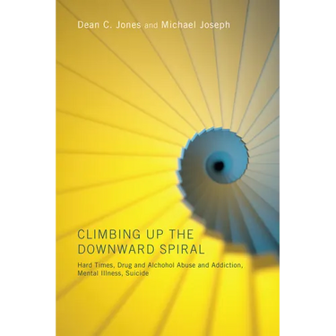 Climbing Up the Downward Spiral: Hard Times, Drug and Alcohol Abuse and Addiction, Mental Illness, Suicide