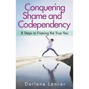 Conquering Shame and Codependency: 8 Steps to Freeing the True You