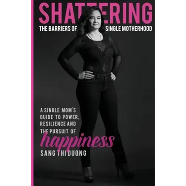 Shattering the Barriers of Single Motherhood: A Single Mom's Guide to Power, Resilience, and the Pursuit of Happiness