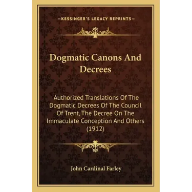 Dogmatic Canons and Decrees: Authorized Translations of the Dogmatic Decrees of the Council of Trent, the Decree on the Immaculate Conception and O