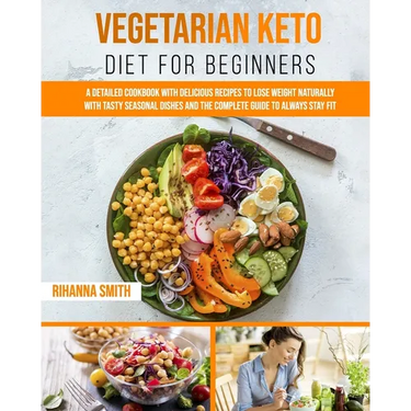Vegetarian Keto Diet For Beginners: A Detailed Cookbook with Delicious Recipes to Lose Weight Naturally with Tasty Seasonal Dishes and the Complete Gu