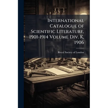 International Catalogue of Scientific Literature, 1901-1914 Volume Div. K, 1906