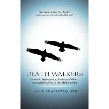 Death Walkers: Shamanic Psychopomps, Earthbound Ghosts, and Helping Spirits in the Afterlife Realm