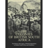 The Colonies of British South Africa: The History and Legacy of British Imperialism in Modern South Africa and Zimbabwe