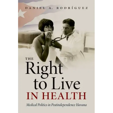 The Right to Live in Health: Medical Politics in Postindependence Havana
