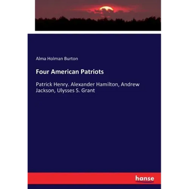 Four American Patriots: Patrick Henry. Alexander Hamilton, Andrew Jackson, Ulysses S. Grant