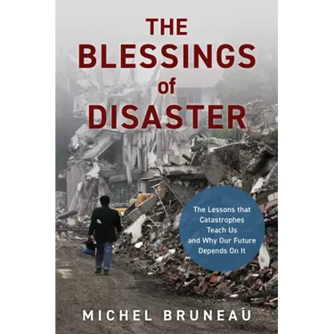 The Blessings of Disaster: The Lessons That Catastrophes Teach Us and Why Our Future Depends on It