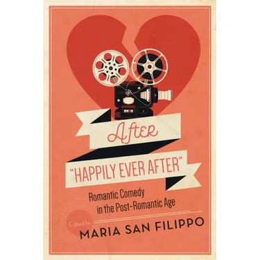 After Happily Ever After: Romantic Comedy in the Post-Romantic Age
