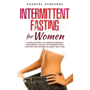 Intermittent Fasting for Women: 7 Simple Steps to Understanding & Mastering the Art of Intermittent Fasting for Women in Every Day Life!