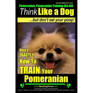 Pomeranian, Pomeranian Training AAA AKC: Think Like a Dog, but Don't Eat Your Poop! Pomeranian Breed Expert Training: Here's EXACTLY How to Train Your