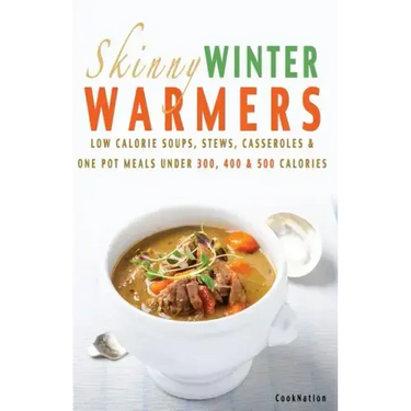 Skinny Winter Warmers Recipe Book: Low Calorie Soups, Stews, Casseroles & One Pot Meals Under 300, 400 & 500 Calories