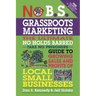 No B.S. Grassroots Marketing: The Ultimate No Holds Barred Take No Prisoner Guide to Growing Sales and Profits of Local Small Businesses