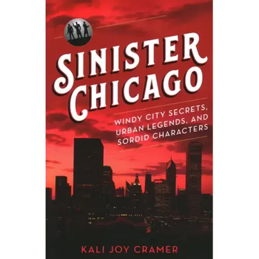 Sinister Chicago: Windy City Secrets, Urban Legends, and Sordid Characters