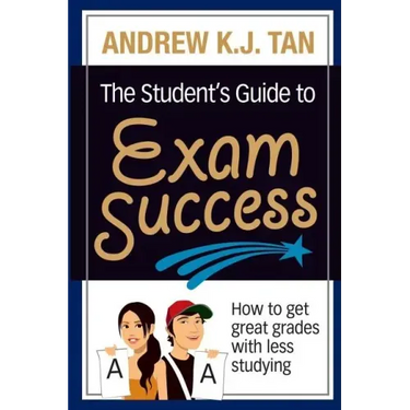 The Student's Guide to Exam Success: How to get great grades with less studying