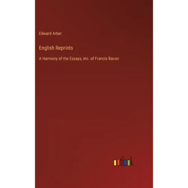 English Reprints: A Harmony of the Essays, etc. of Francis Bacon