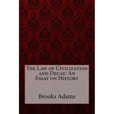 The Law of Civilization and Decay: An Essay on History Brooks Adams