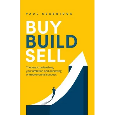Buy, Build, Sell: The key to unleashing your ambition and achieving entrepreneurial success