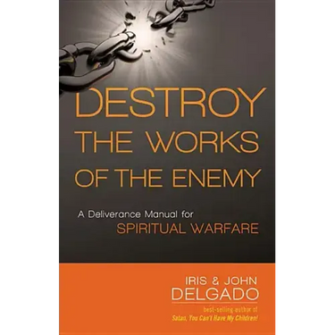 Destroy the Works of the Enemy: A Deliverance Manual for Spiritual Warfare