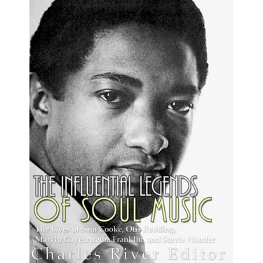 The Influential Legends of Soul Music: The Lives of Sam Cooke, Otis Redding, Marvin Gaye, Aretha Franklin, and Stevie Wonder