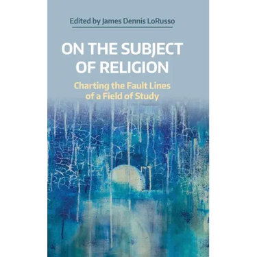 On the Subject of Religion: Charting the Fault Lines of a Field of Study
