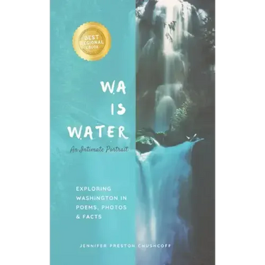 WA IS WATER An Intimate Portrait: Exploring Washington in Poems, Photos and Facts