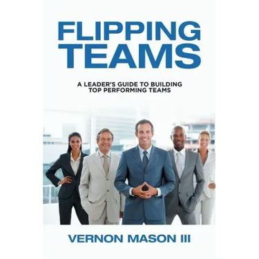 Flipping Teams: A Leader's Guide to Building Top Performing Teams