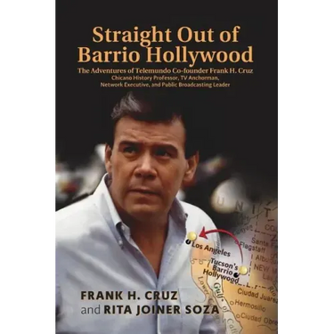 Straight Out of Barrio Hollywood: The Adventures of Telemundo Co-founder Frank Cruz, Chicano History Professor, TV Anchorman, Network Executive, and P