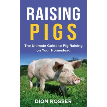 Raising Pigs: The Ultimate Guide to Pig Raising on Your Homestead