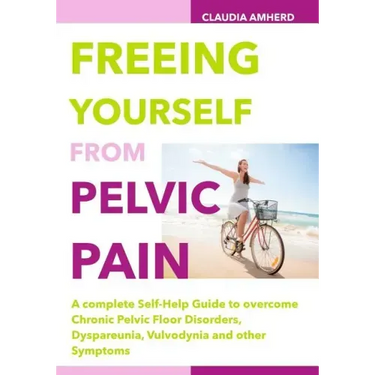 Freeing Yourself from Pelvic Pain: A complete Self-Help Guide to overcome Chronic Pelvic Floor Disorders, Dyspareunia, Vulvodynia and other Symptoms