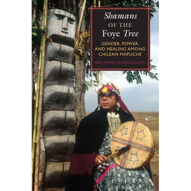 Shamans of the Foye Tree: Gender, Power, and Healing among Chilean Mapuche