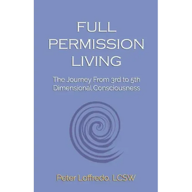 Full Permission Living: The Journey from 3rd to 5th Dimensional Consciousness