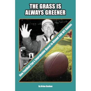 The Grass is Always Greener: One Football Fan's Improbable Quest to Attend 500 NFL Games