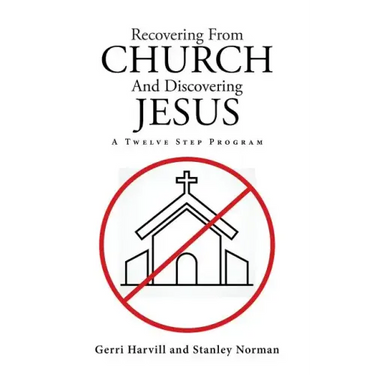 Recovering From Church And Discovering Jesus: A Twelve Step Program