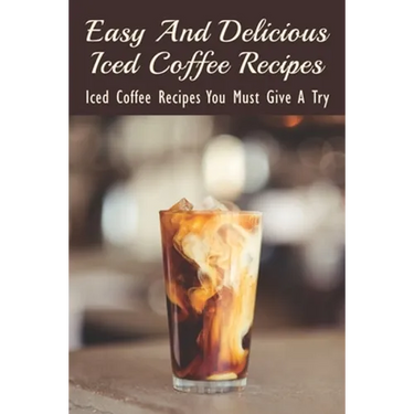Easy And Delicious Iced Coffee Recipes: Iced Coffee Recipes You Must Give A Try: What Is The Best Iced Coffee Flavor?