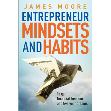 Entrepreneur Mindsets and Habits: To Gain Financial Freedom and Live Your Dreams