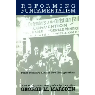 Reforming Fundamentalism: Fuller Seminary and the New Evangelicalism