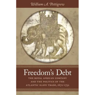Freedom's Debt: The Royal African Company and the Politics of the Atlantic Slave Trade, 1672-1752