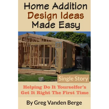 Home Addition Design Ideas Made Easy: Helping Do It Yourselfer's Get It Right The First Time