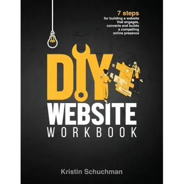 DIY Website Workbook: 7 steps for building a website that engages, converts and builds a compelling online presence