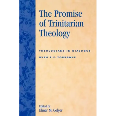 The Promise of Trinitarian Theology: Theologians in Dialogue with T. F. Torrance